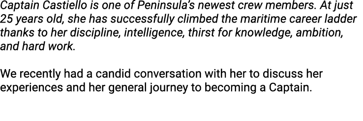 Captain Castiello is one of Peninsula’s newest crew members. At just 25 years old, she has successfully climbed the m...