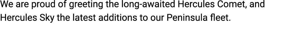 We are proud of greeting the long awaited Hercules Comet, and Hercules Sky the latest additions to our Peninsula fleet.